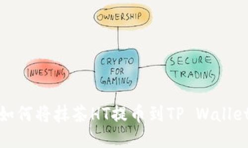 如何将抹茶HT提币到TP Wallet