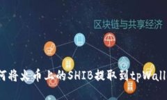 如何将火币上的SHIB提取到