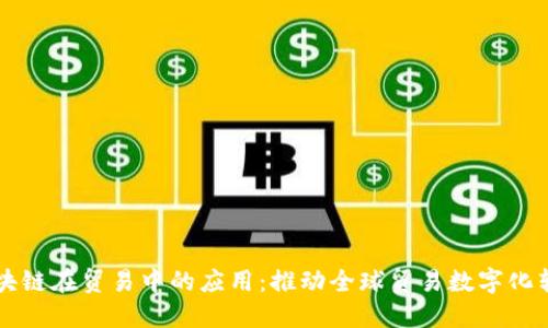 区块链在贸易中的应用：推动全球贸易数字化转型