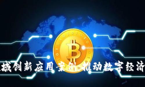 区块链领域创新应用案例：推动数字经济的新方向