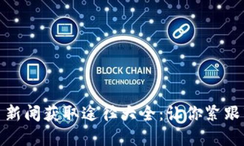加密货币新闻获取途径大全：让你紧跟市场动态