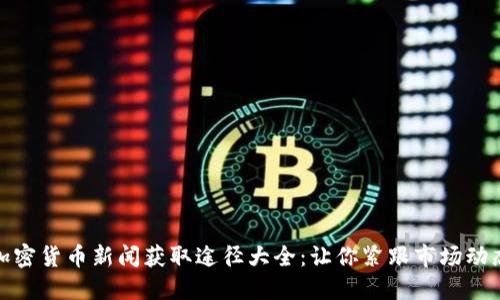 加密货币新闻获取途径大全：让你紧跟市场动态