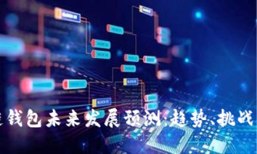 区块链钱包未来发展预测：趋势、挑战与机遇
