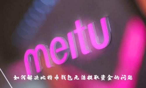 如何解决比特币钱包无法提取资金的问题