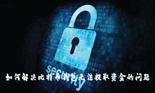 如何解决比特币钱包无法提取资金的问题