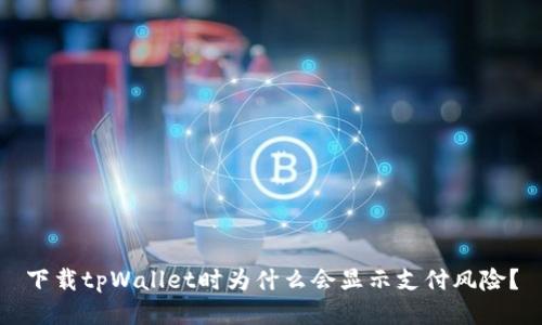 下载tpWallet时为什么会显示支付风险？