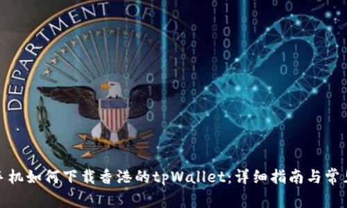 安卓手机如何下载香港的tpWallet：详细指南与常见问题