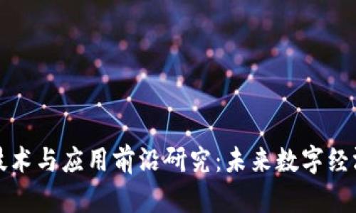 区块链技术与应用前沿研究：未来数字经济的基础