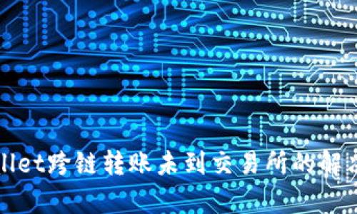 tpWallet跨链转账未到交易所的解决方案