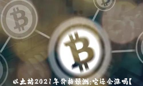 
以太坊2021年价格预测：它还会涨吗？