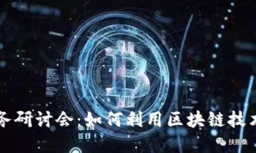 区块链应用业务研讨会：如何利用区块链技术推动商业创新