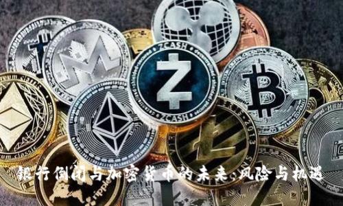 银行倒闭与加密货币的未来：风险与机遇