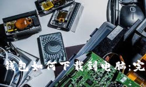 比特币钱包如何下载到电脑：完整指南