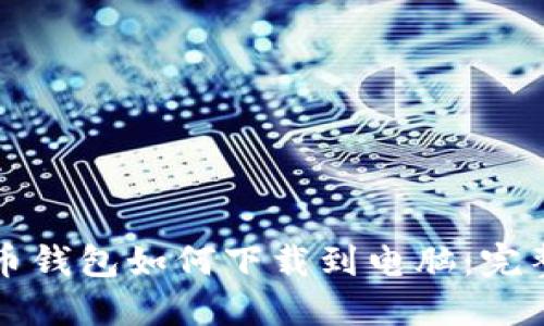 比特币钱包如何下载到电脑：完整指南