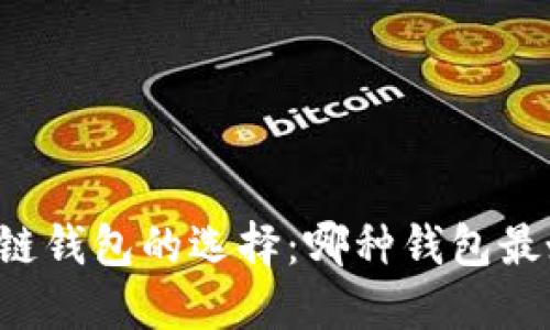 区块链钱包的选择：哪种钱包最好用？