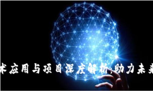 区块链技术应用与项目深度解析：助力未来数字经济