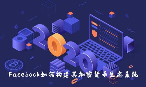 Facebook如何构建其加密货币生态系统