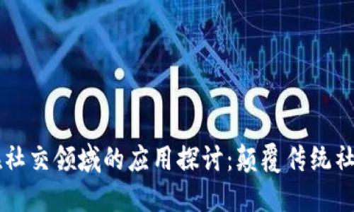 区块链技术在社交领域的应用探讨：颠覆传统社交媒体的潜力