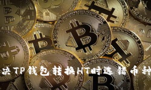 如何解决TP钱包转换HT时选错币种的问题