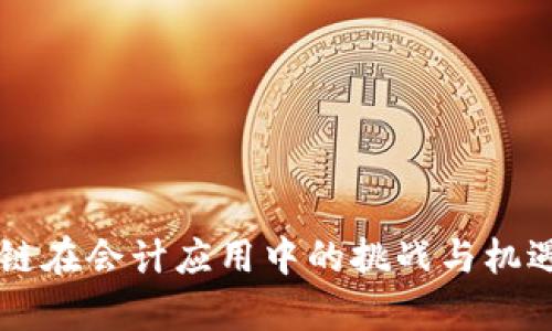 区块链在会计应用中的挑战与机遇分析