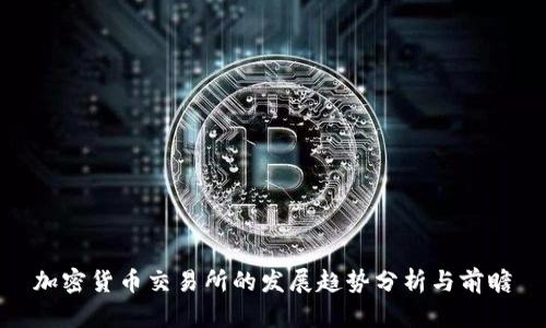 加密货币交易所的发展趋势分析与前瞻