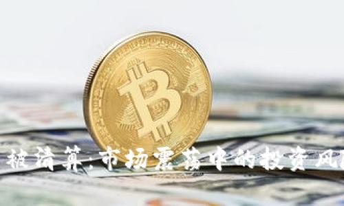 加密货币被清算：市场震荡中的投资风险与机遇