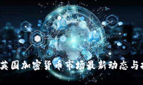 2023年英国加密货币市场最新动态与投资指南