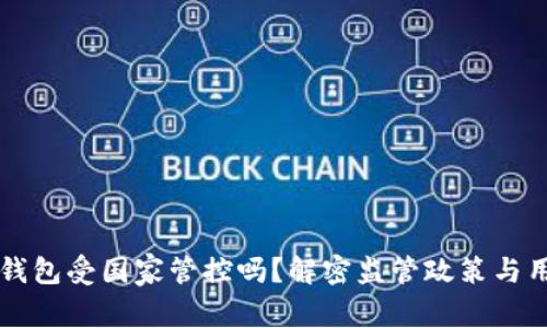 区块链钱包受国家管控吗？解密监管政策与用户权益