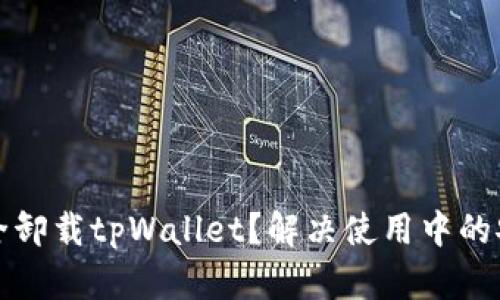 如何安全卸载tpWallet？解决使用中的安全问题