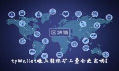 tpWallet晚上转账矿工费会更高吗？