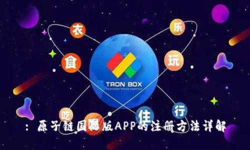 : 原子链国际版APP的注册方法详解