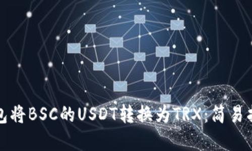 如何通过TP钱包将BSC的USDT转换为TRX：简易指南和实用技巧