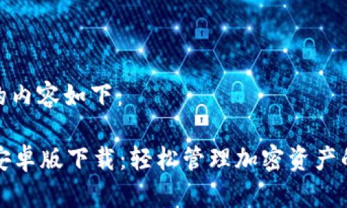 为您创建的内容如下：

tpWallet安卓版下载：轻松管理加密资产的最佳选择