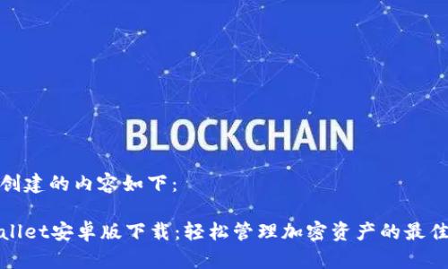 为您创建的内容如下：

tpWallet安卓版下载：轻松管理加密资产的最佳选择