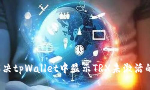 如何解决tpWallet中显示TRX未激活的问题？