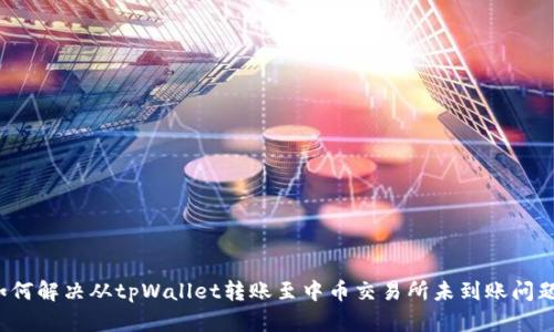 如何解决从tpWallet转账至中币交易所未到账问题？