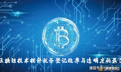 利用区块链技术提升税务登记效率与透明度的最佳实践