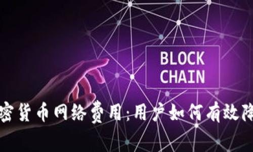深入解析加密货币网络费用：用户如何有效降低交易成本