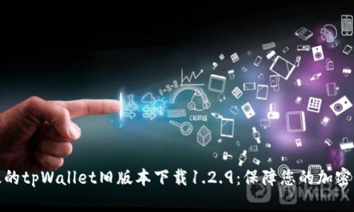 安全高效的tpWallet旧版本下载1.2.9：保障您的加密资产安全