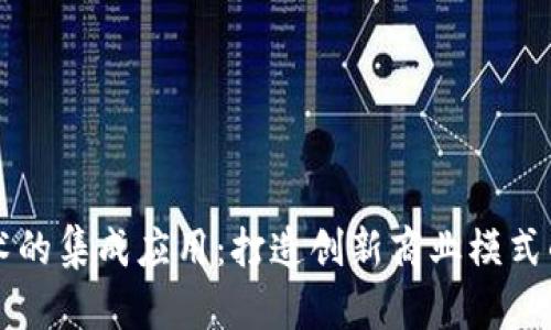 区块链技术的集成应用：打造创新商业模式的未来路径