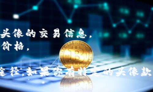 关于tpWallet头像的价格，具体的金额通常会受到多种因素的影响，包括头像的独特性、供需关系、市场行情等。tpWallet作为一个与区块链技术相关的数字资产钱包，头像的设计和风格可能会有所不同，因此，价格也会有所差异。

一般来说，在tpWallet上，头像可能以不同的形式存在，例如NFT（非同质化代币）或其他数字艺术作品。在二级市场上，NFT的价格可以从几美元到几万美元不等，具体取决于其受欢迎程度、艺术家的声誉、头像的稀缺性等因素。

如果你有兴趣购买tpWallet的头像，建议你通过以下几种方式来获取更多的信息和价格动态：

1. **官方市场**：查看tpWallet的官方网站或相关市场，引入具体的头像价格信息。
2. **社交媒体与社区**：访问tpWallet的社交媒体页面或加入相关的社区，了解用户之间的讨论和头像的交易信息。
3. **NFT平台**：如果tpWallet的头像以NFT形式存在，可以在专门的NFT交易平台上找出当前市场价格。

总之，了解最新的市场动态、参与社区讨论以及关注官方信息是获取有关tpWallet头像价格的最佳途径。如果你有特定的头像款式或设计，直接在市场上查询也是个不错的选择。