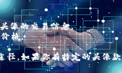 关于tpWallet头像的价格，具体的金额通常会受到多种因素的影响，包括头像的独特性、供需关系、市场行情等。tpWallet作为一个与区块链技术相关的数字资产钱包，头像的设计和风格可能会有所不同，因此，价格也会有所差异。

一般来说，在tpWallet上，头像可能以不同的形式存在，例如NFT（非同质化代币）或其他数字艺术作品。在二级市场上，NFT的价格可以从几美元到几万美元不等，具体取决于其受欢迎程度、艺术家的声誉、头像的稀缺性等因素。

如果你有兴趣购买tpWallet的头像，建议你通过以下几种方式来获取更多的信息和价格动态：

1. **官方市场**：查看tpWallet的官方网站或相关市场，引入具体的头像价格信息。
2. **社交媒体与社区**：访问tpWallet的社交媒体页面或加入相关的社区，了解用户之间的讨论和头像的交易信息。
3. **NFT平台**：如果tpWallet的头像以NFT形式存在，可以在专门的NFT交易平台上找出当前市场价格。

总之，了解最新的市场动态、参与社区讨论以及关注官方信息是获取有关tpWallet头像价格的最佳途径。如果你有特定的头像款式或设计，直接在市场上查询也是个不错的选择。