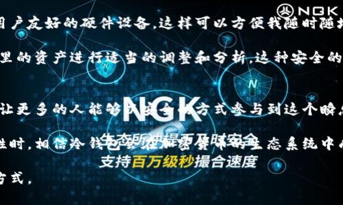 冷钱包有什么用? 提升加密资产安全性的最佳选择

冷钱包, 加密货币安全, 数字资产保护, 存储解决方案, 资产管理/guanjianci

什么是冷钱包？
冷钱包是用来存储加密货币的一种物理设备或纸质形式，它的特点是不与互联网连接，从而能够有效防止黑客攻击和在线盗窃。这种存储方式为用户提供了一个更为安全的环境来管理和保存他们的数字资产。与热钱包（即在线钱包）相对，冷钱包的使用逐渐获得了更多的关注与认可。

冷钱包的工作原理
冷钱包通常通过生成和存储用户的私钥（用于访问和管理加密货币的密码）来进行工作。这些私钥绝不会连接到网络，确保即使是最先进的黑客也无法窃取这些信息。冷钱包常见的形式有硬件钱包、纸钱包等。硬件钱包如Ledger和Trezor，是市场上比较受欢迎的选择，而纸钱包虽然便宜却也需要用户小心保管。

冷钱包的主要用途
很多用户可能会问，冷钱包究竟有什么用途，为什么要去选择它？以下是几个主要的用途和用户价值：

1. 安全性保障
对于持有大量加密资产的投资者来说，安全性是首要考虑。冷钱包由于不连网，使得黑客无法通过网络对其进行攻击。这意味着，用户的资产即使在网络环境不安全的情况下，也能得到有效的保护。有数据指出，网络盗窃事件的发生率在使用热钱包的情况下显著高于冷钱包的情况下，选择冷钱包的用户可以大大降低这些风险。

2. 长期投资的理想选择
许多投资者选择将部分或者全部的数字资产长期持有，这时候使用冷钱包便显示出其优势。将资产存储在冷钱包中，用户可以放心地将其放置数月甚至数年，而不必担心网络环境的变化或在线平台的安全问题。这样的长期存储方式有助于用户避免短期价格波动带来的焦虑，达到心态的稳定。通过亲身经历，我的一位朋友在2017年投资了比特币，选择将其存储在冷钱包中，最终在2021年价格高峰时获得了丰厚的回报。

3. 保护私钥的控制权
使用冷钱包，用户的私钥始终保留在个人手中，意味着用户对自己的加密资产拥有完全的控制权。与在交易所存储资产不同，交易所有权访问用户的私钥，这无疑增加了风险。冷钱包使得用户在交易、转账时可以更加安心，避免了因交易所破产或遭遇盗窃而导致资产损失的可能性。

4. 防止TSP攻击
TSP（时间序列攻击）是近年来出现的一种黑客行为方式，尤其针对那些依赖在线钱包的用户。冷钱包通过不与网络连接，彻底消除这种攻击的可能性。即使攻击者在用户的末端设备上植入了恶意软件，他们也无法获取用户的私钥，保障了数字资产的安全。

5. 简单易用的备份选项
冷钱包通常可以提供方便的备份选项。许多硬件钱包允许用户将其资产备份到其他设备上，或者生成恢复助记词，使得资产在设备丢失或损坏时也能得到恢复。给不少用户带来了便利，可以说是市面上为了安全而设计的一项高效方案。

冷钱包的选购建议
市场上有多种类型的冷钱包可供选择，在选购时应该根据自身的需求进行合理选择。以下几个方面可以作为参考：
ul
    li类型：根据自己的需求选择硬件钱包或纸钱包。硬件钱包更加适合需要频繁交易的用户，而纸钱包则适合长期持有。/li
    li品牌和口碑：选择大品牌和市场口碑好的产品，可以有效降低风险，确保产品的质量和服务。/li
    li操作界面：使用便捷性不容忽视，选购时最好选择操作简单、易于了解的产品。/li
/ul

使用冷钱包的一些心得
作为一名加密投资者，起初我对使用冷钱包有些犹豫。不过在经历了一次交易所盗窃事件后，我意识到冷钱包带来的安全性和控制力是无可替代的。在选购冷钱包时，我特别注重选择一个用户友好的硬件设备，这样可以方便我随时随地进行资产的管理与转移。在选择品牌时，我最终定下了Ledger，这个品牌在行业内享有良好的声誉，并且用户评价普遍积极。

在使用过程中，我发现冷钱包不仅仅是一个存储工具，它更像是一个长期投资的伴侣。每当我看到我的资产稳定增值，我都感到无比欣慰。每月定期掌握市场动态，我也会时不时地对冷钱包里的资产进行适当的调整和分析，这种安全的存储方式让我在加密投资的道路上少了一份焦虑，多了几分信心。

转变思维，迎接未来
随着加密货币市场的发展，资产安全问题愈加凸显。冷钱包的使用虽然是一个小小的改变，但却是对投资理念的一次重大升级。投资者们应该认识到数字资产的价值，选择合适的存储方案，让更多的人能够以安全的方式参与到这个瞬息万变的市场中。

未来或许会有更多创新的冷钱包产品出现，提升安全性和用户体验。无论如何，我们需要的是在这个新兴领域中不断学习、不断提升自我的意识。当越来越多的人开始重视数字资产的安全性时，相信冷钱包会在加密货币的生态系统中成为一个不可或缺的一部分。

综上所述，冷钱包在提升加密资产安全性、控制私钥、长期储存的方面都体现了其显著的价值。希望每一位加密投资者都能够正确理解冷钱包的意义，为自己的数字资产选择最安全的存储方式。