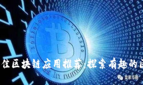 2023年最佳区块链应用推荐：探索有趣的区块链世界