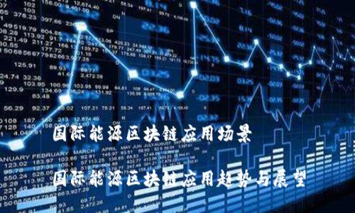 国际能源区块链应用场景

国际能源区块链应用趋势与展望