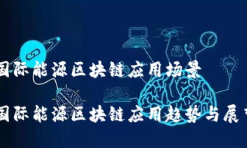 国际能源区块链应用场景

国际能源区块链应用趋势与展望