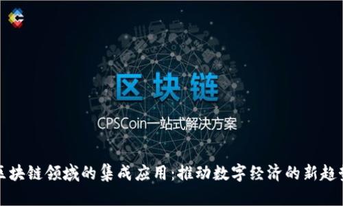 区块链领域的集成应用：推动数字经济的新趋势