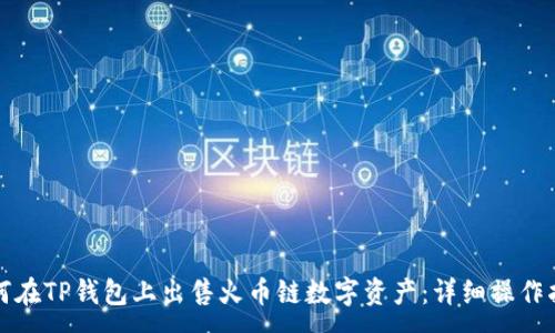 :
如何在TP钱包上出售火币链数字资产：详细操作指南