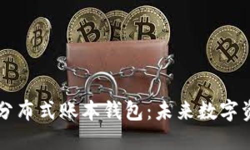 区块链技术与分布式账本钱包：未来数字资产管理的核心