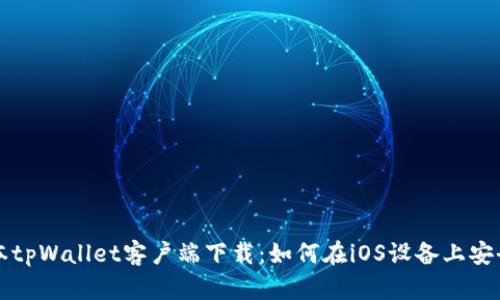 老版本tpWallet客户端下载：如何在iOS设备上安全获取